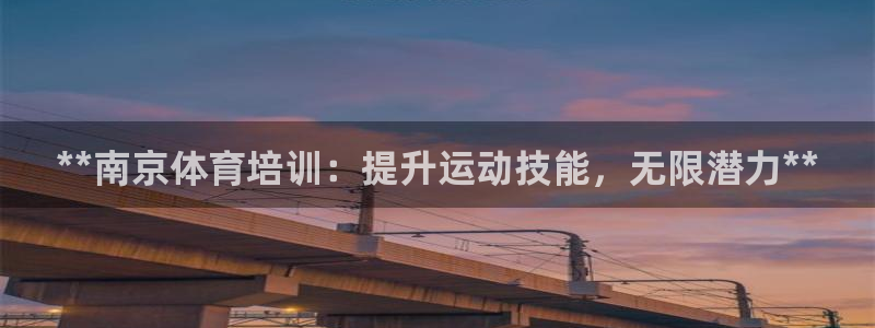 极悦官方网站入口网址是什么：**南京体育培训：提升运