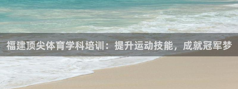 极悦娱乐现在叫什么：福建顶尖体育学科培训：提升运动技