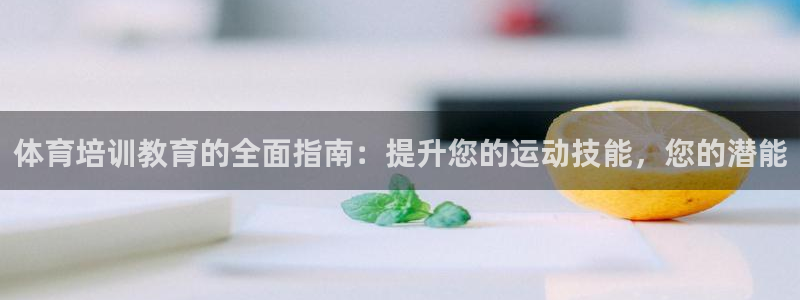 极悦平台登录最新版本更新内容在哪：体育培训教育的全面