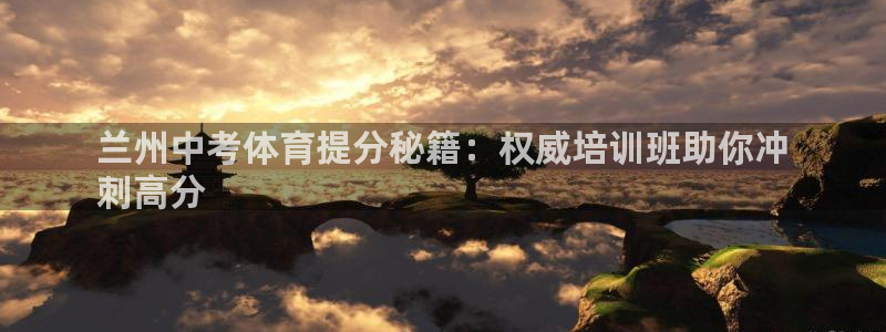极悦平台是干嘛的啊：兰州中考体育提分秘籍：权威培训班