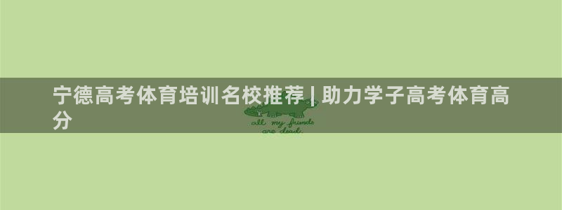 极悦娱乐官网入口：宁德高考体育培训名校推荐 | 助力