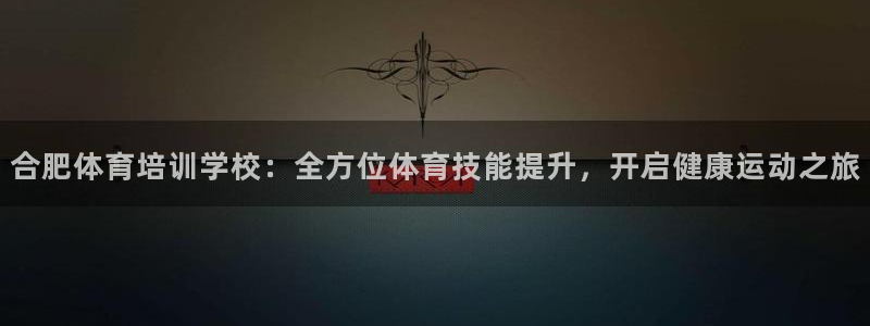 极悦娱乐官方网站首页：合肥体育培训学校：全方位体育技