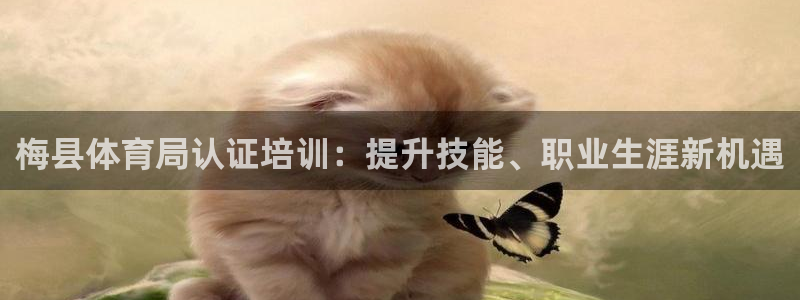 极悦娱乐代理怎么样啊：梅县体育局认证培训：提升技能、职业生涯