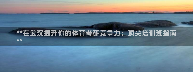 极悦娱乐方7O777：**在武汉提升你的体育考研竞争