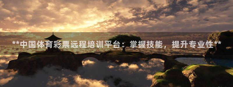 极悦娱乐下载官网安装：**中国体育彩票远程培训平台：