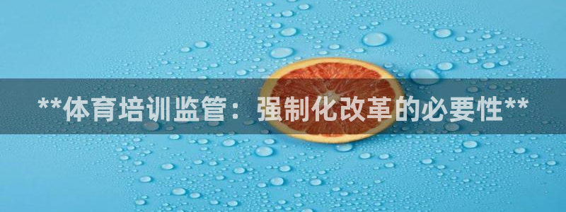 极悦平台官网登录入口网址是什么：**体育培训监管：强