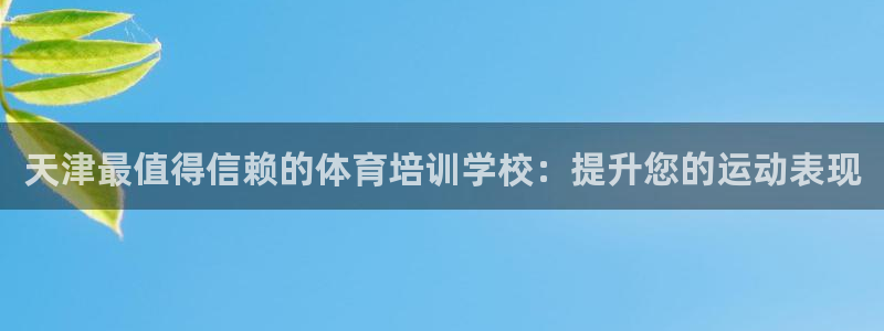 极悦娱乐德711.112扣费说明：天津最值得信赖的体育培训学