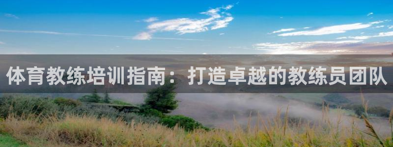 极悦平台使用注意事项有哪些：体育教练培训指南：打造卓