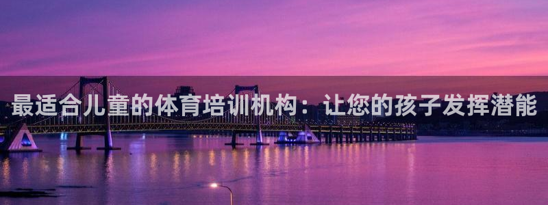 极悦平台官方网站入口链接下载：最适合儿童的体育培训机