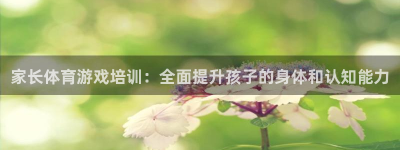 极悦平台登录好7.0.2.4安装：家长体育游戏培训：