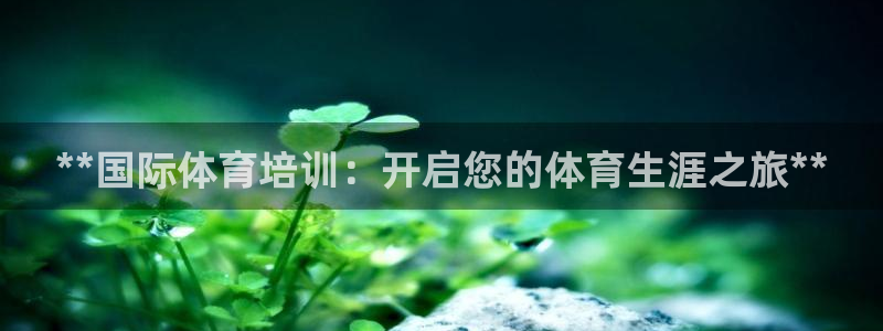 极悦平台是正规平台吗安全吗可靠吗：**国际体育培训：