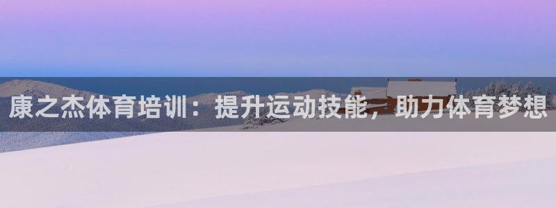 极悦平台官方网站入口链接下载：康之杰体育培训：提升运