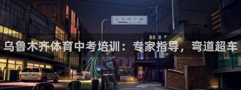 极悦官网下载最新版本更新内容：乌鲁木齐体育中考培训：