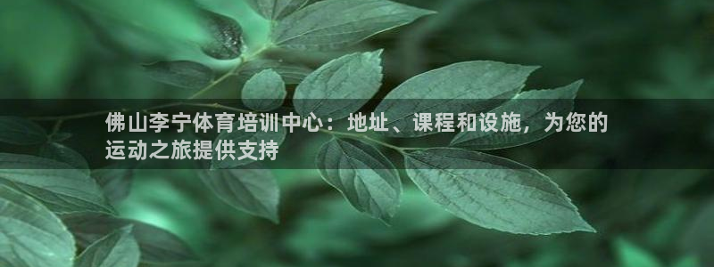 极悦平台官方网站下载安装：佛山李宁体育培训中心：地址