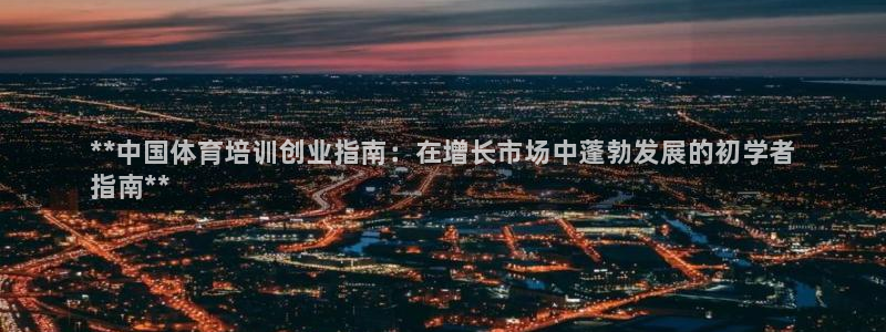 极悦平台有风险吗知乎：**中国体育培训创业指南：在增长市场中