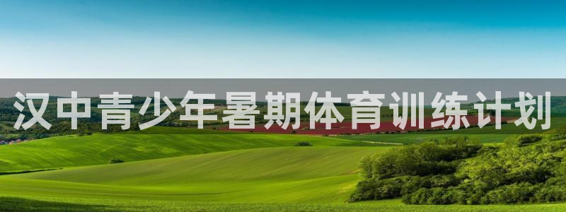 极悦平台官网登录网址查询：汉中青少年暑期体育训练计划