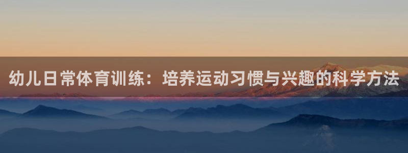 极悦平台是正规平台吗：幼儿日常体育训练：培养运动习惯