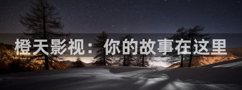 大象影视：橙天影视：你的故事在这里