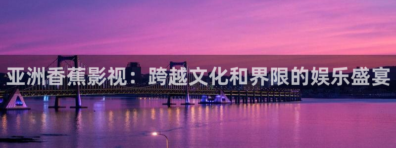 午夜大象影院：亚洲香蕉影视：跨越文化和界限的娱乐盛宴
